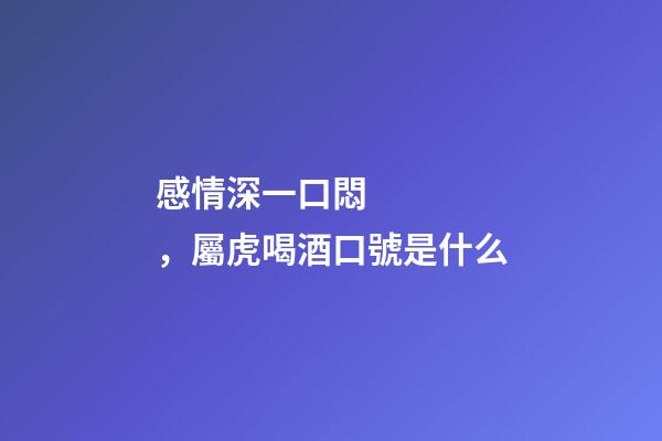 感情深一口悶，屬虎喝酒口號是什么
